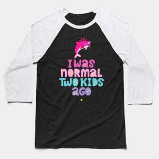 Pink Dolphin Mom " I Was Normal Two Kids Ago " Baseball T-Shirt